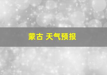 蒙古 天气预报